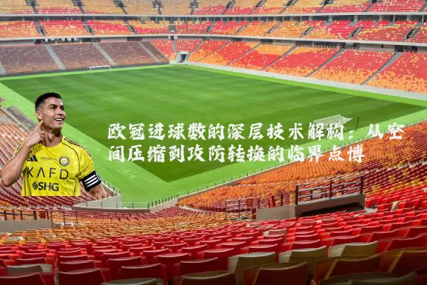 欧冠进球数的深层技术解构:从空间压缩到攻防转换的临界点博弈