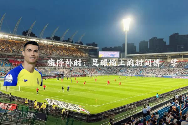 伤停补时：足球场上的时间博弈学