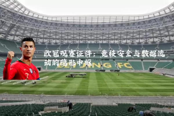 欧冠观赛证件:竞技安全与数据流动的隐形中枢