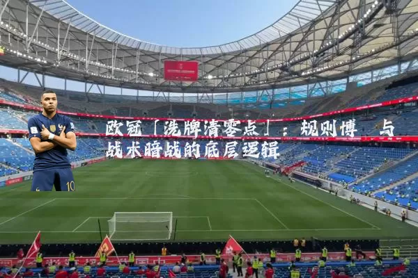 欧冠「洗牌清零点」：规则博弈与战术暗战的底层逻辑