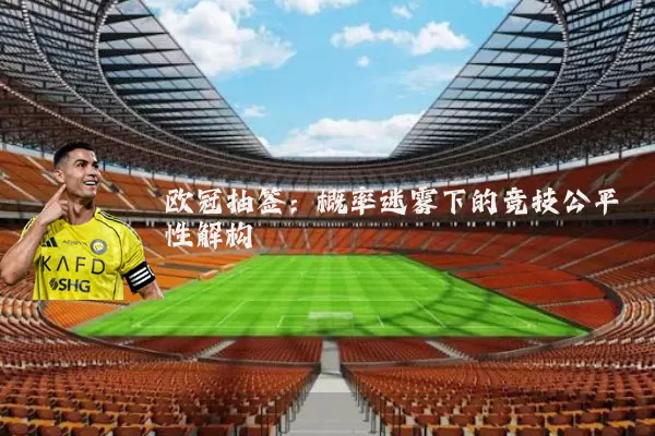欧冠抽签：概率迷雾下的竞技公平性解构