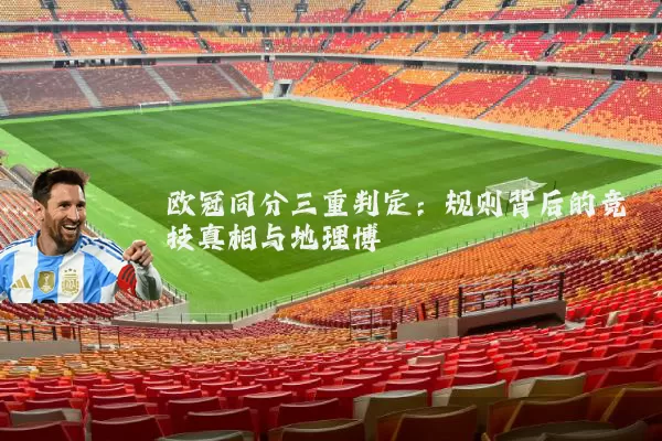 欧冠同分三重判定：规则背后的竞技真相与地理博弈