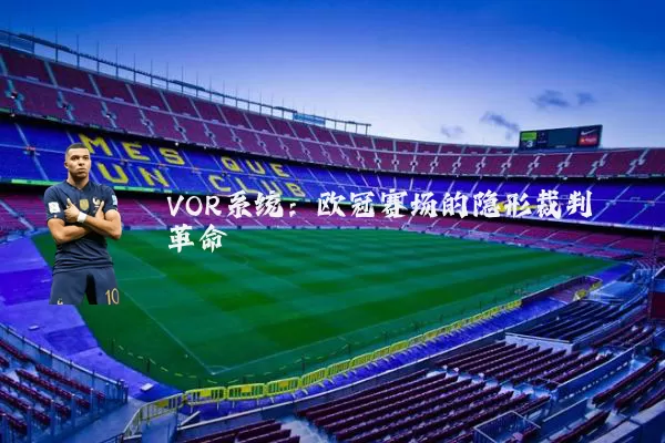VOR系统：欧冠赛场的隐形裁判革命