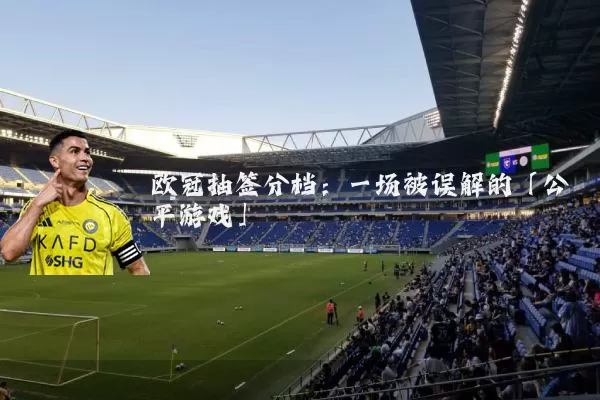 欧冠抽签分档:一场被误解的「公平游戏」