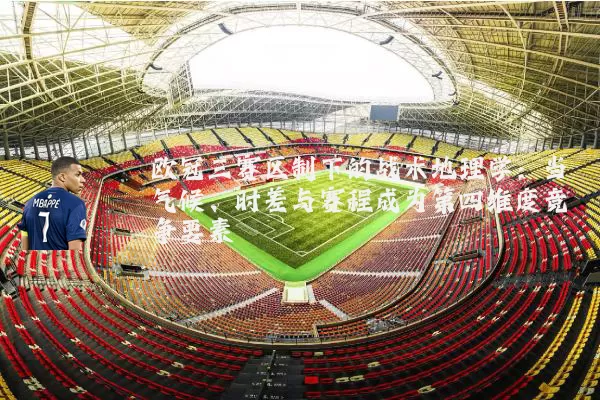欧冠三赛区制下的战术地理学：当气候、时差与赛程成为第四维度竞争要素